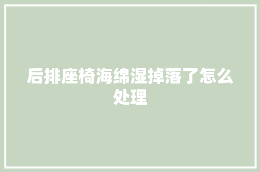 后排座椅海绵湿掉落了怎么处理