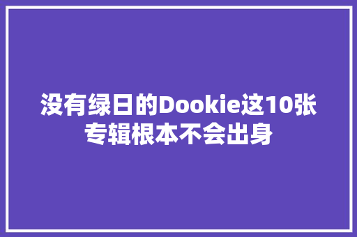 没有绿日的Dookie这10张专辑根本不会出身