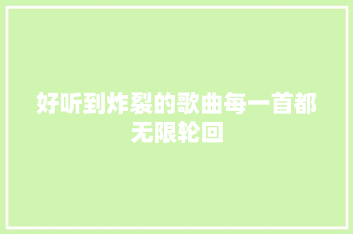 好听到炸裂的歌曲每一首都无限轮回
