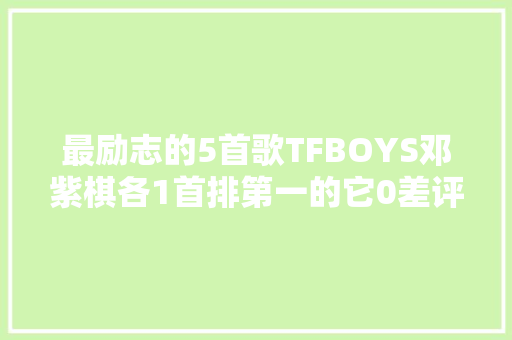 最励志的5首歌TFBOYS邓紫棋各1首排第一的它0差评