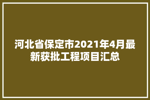 河北省保定市2021年4月最新获批工程项目汇总