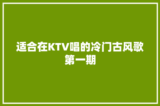 适合在KTV唱的冷门古风歌第一期