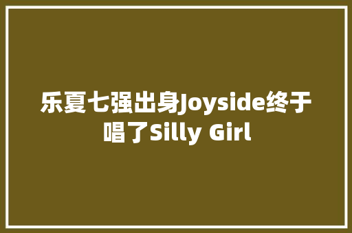 乐夏七强出身Joyside终于唱了Silly Girl