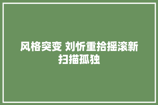 风格突变 刘忻重拾摇滚新扫描孤独