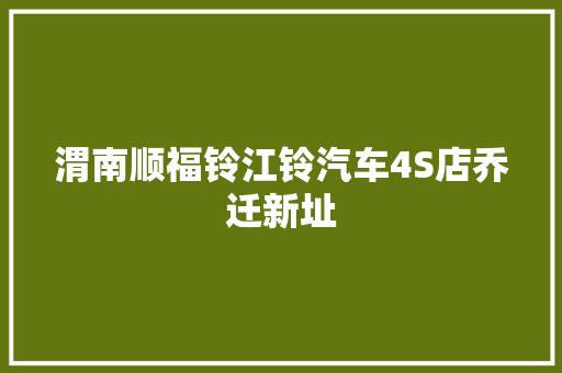 渭南顺福铃江铃汽车4S店乔迁新址
