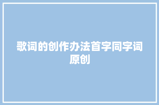 歌词的创作办法首字同字词原创