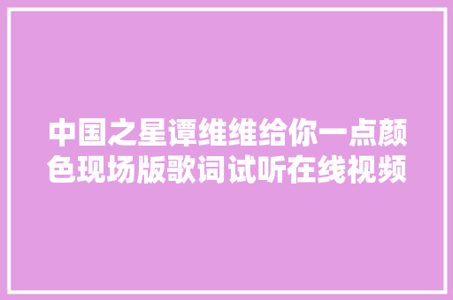 中国之星谭维维给你一点颜色现场版歌词试听在线视频不雅观看