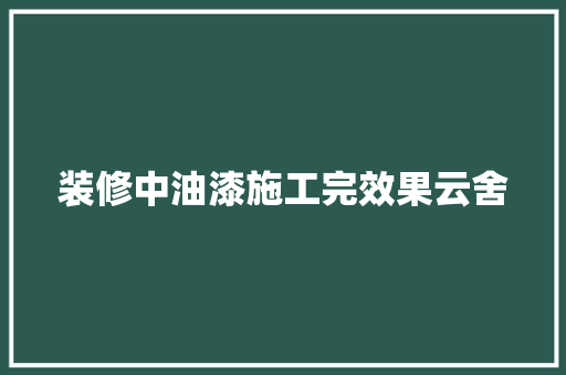 装修中油漆施工完效果云舍