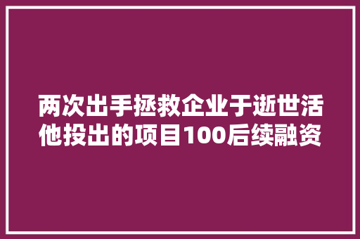 两次出手拯救企业于逝世活他投出的项目100后续融资平均估值涨七倍