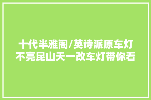 十代半雅阁/英诗派原车灯不亮昆山天一改车灯带你看筹划