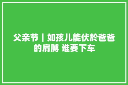 父亲节｜如孩儿能伏於爸爸的肩膊 谁要下车