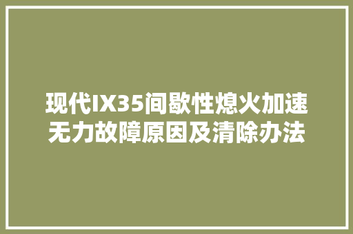 现代IX35间歇性熄火加速无力故障原因及清除办法