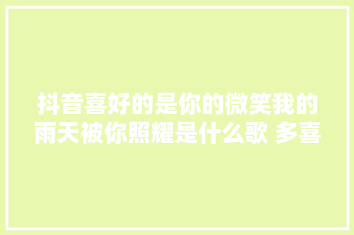 抖音喜好的是你的微笑我的雨天被你照耀是什么歌 多喜好你歌词介绍 休闲娱乐