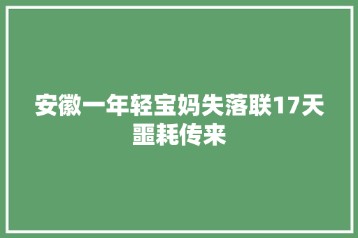 安徽一年轻宝妈失落联17天噩耗传来