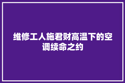 维修工人施君财高温下的空调续命之约