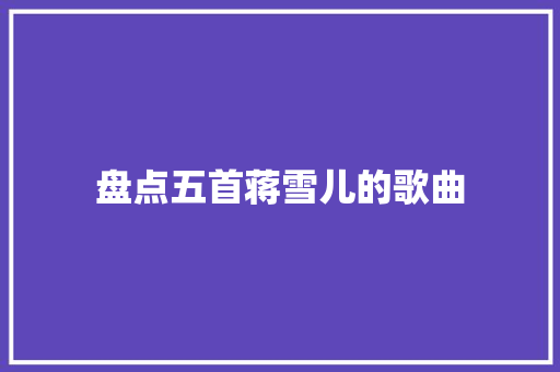 盘点五首蒋雪儿的歌曲
