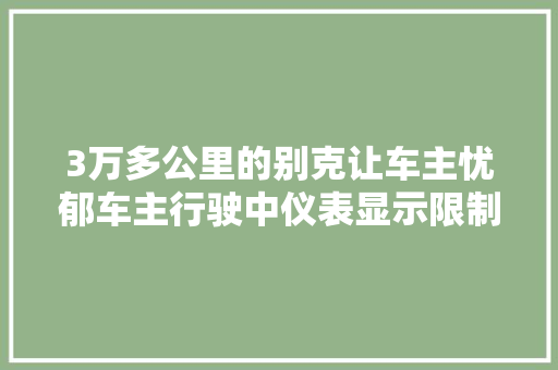 3万多公里的别克让车主忧郁车主行驶中仪表显示限制功率了