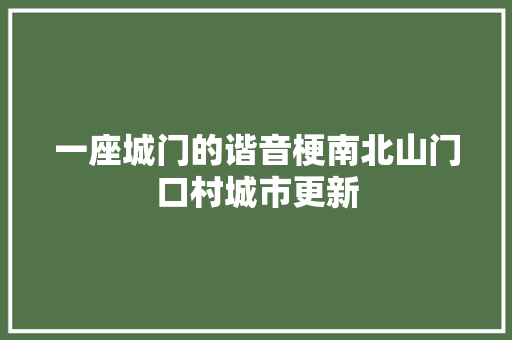 一座城门的谐音梗南北山门口村城市更新
