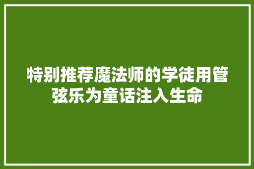 特别推荐魔法师的学徒用管弦乐为童话注入生命
