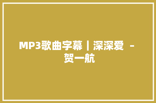 MP3歌曲字幕｜深深爱  –  贺一航