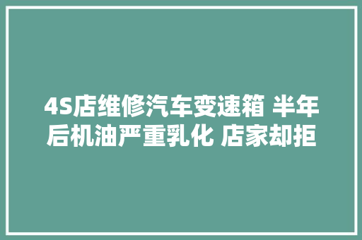 4S店维修汽车变速箱 半年后机油严重乳化 店家却拒绝返修