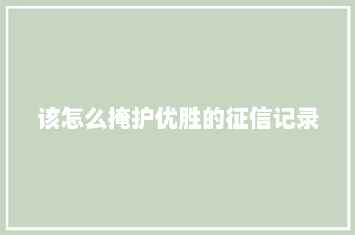 该怎么掩护优胜的征信记录