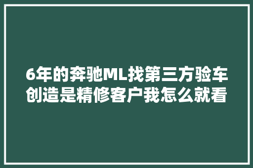 6年的奔驰ML找第三方验车创造是精修客户我怎么就看不出来