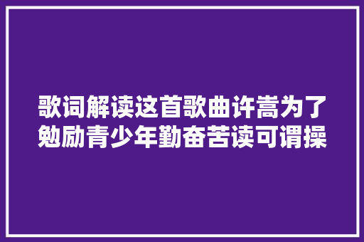 歌词解读这首歌曲许嵩为了勉励青少年勤奋苦读可谓操碎了心