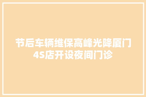 节后车辆维保高峰光降厦门4S店开设夜间门诊