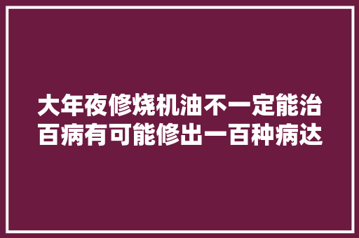 大年夜修烧机油不一定能治百病有可能修出一百种病达州同城