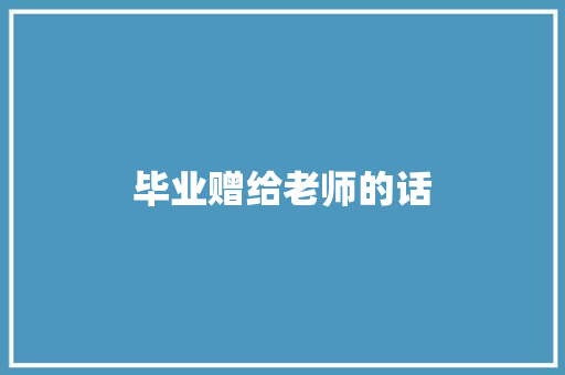 毕业赠给老师的话