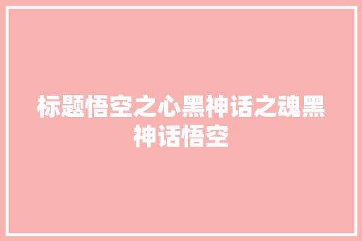 标题悟空之心黑神话之魂黑神话悟空