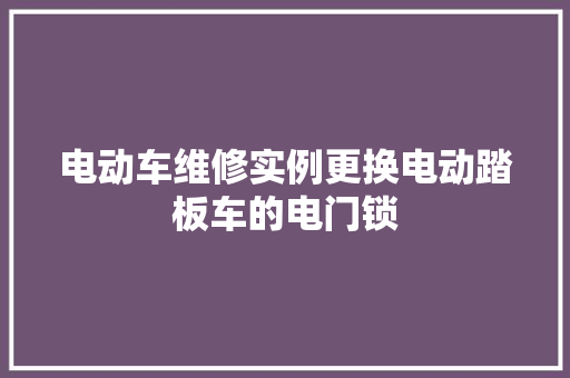 电动车维修实例更换电动踏板车的电门锁
