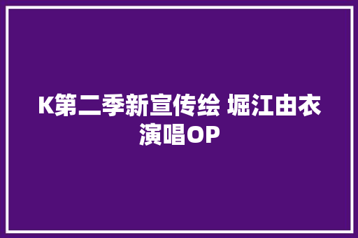 K第二季新宣传绘 堀江由衣演唱OP