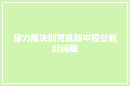 强力解决别克凯越中控台翘起问题