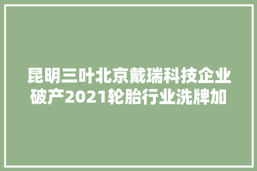 昆明三叶北京戴瑞科技企业破产2021轮胎行业洗牌加速