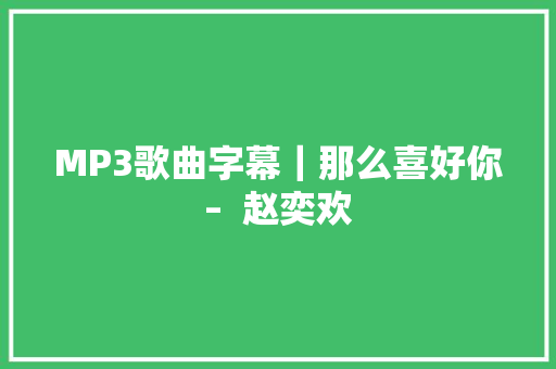 MP3歌曲字幕｜那么喜好你–  赵奕欢