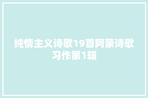 纯情主义诗歌19首阿蒙诗歌习作第1辑