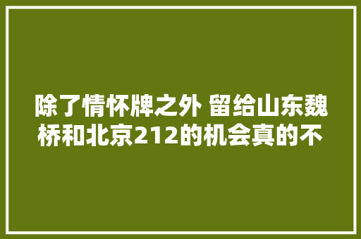 除了情怀牌之外 留给山东魏桥和北京212的机会真的不多了吗 汽车知识