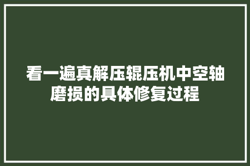 看一遍真解压辊压机中空轴磨损的具体修复过程