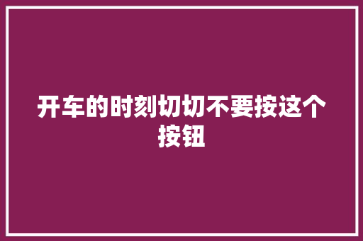 开车的时刻切切不要按这个按钮