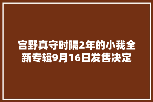 宫野真守时隔2年的小我全新专辑9月16日发售决定