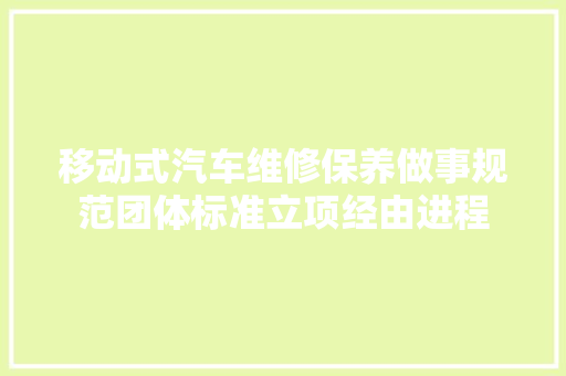 移动式汽车维修保养做事规范团体标准立项经由进程