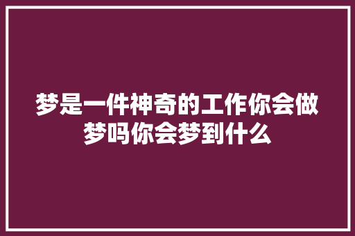 梦是一件神奇的工作你会做梦吗你会梦到什么