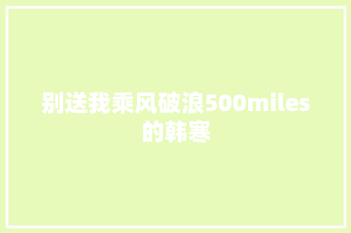 别送我乘风破浪500miles的韩寒