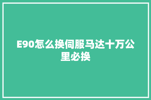 E90怎么换伺服马达十万公里必换