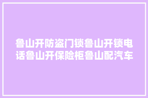 鲁山开防盗门锁鲁山开锁电话鲁山开保险柜鲁山配汽车钥匙