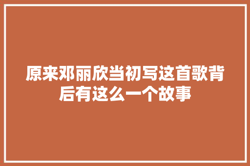 原来邓丽欣当初写这首歌背后有这么一个故事