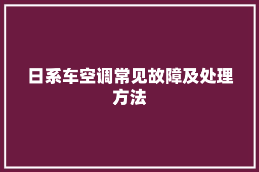 日系车空调常见故障及处理方法