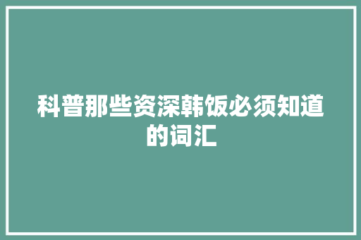 科普那些资深韩饭必须知道的词汇